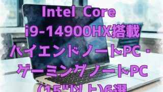 おすすめｳﾙﾄﾗﾊｲｴﾝﾄﾞﾉｰﾄﾊﾟｿｺﾝ or ｳﾙﾄﾗﾊｲｴﾝﾄﾞｹﾞｰﾐﾝｸﾞﾉｰﾄﾊﾟｿｺﾝ Intel Core i9-14900HX搭載(15″以上)６選