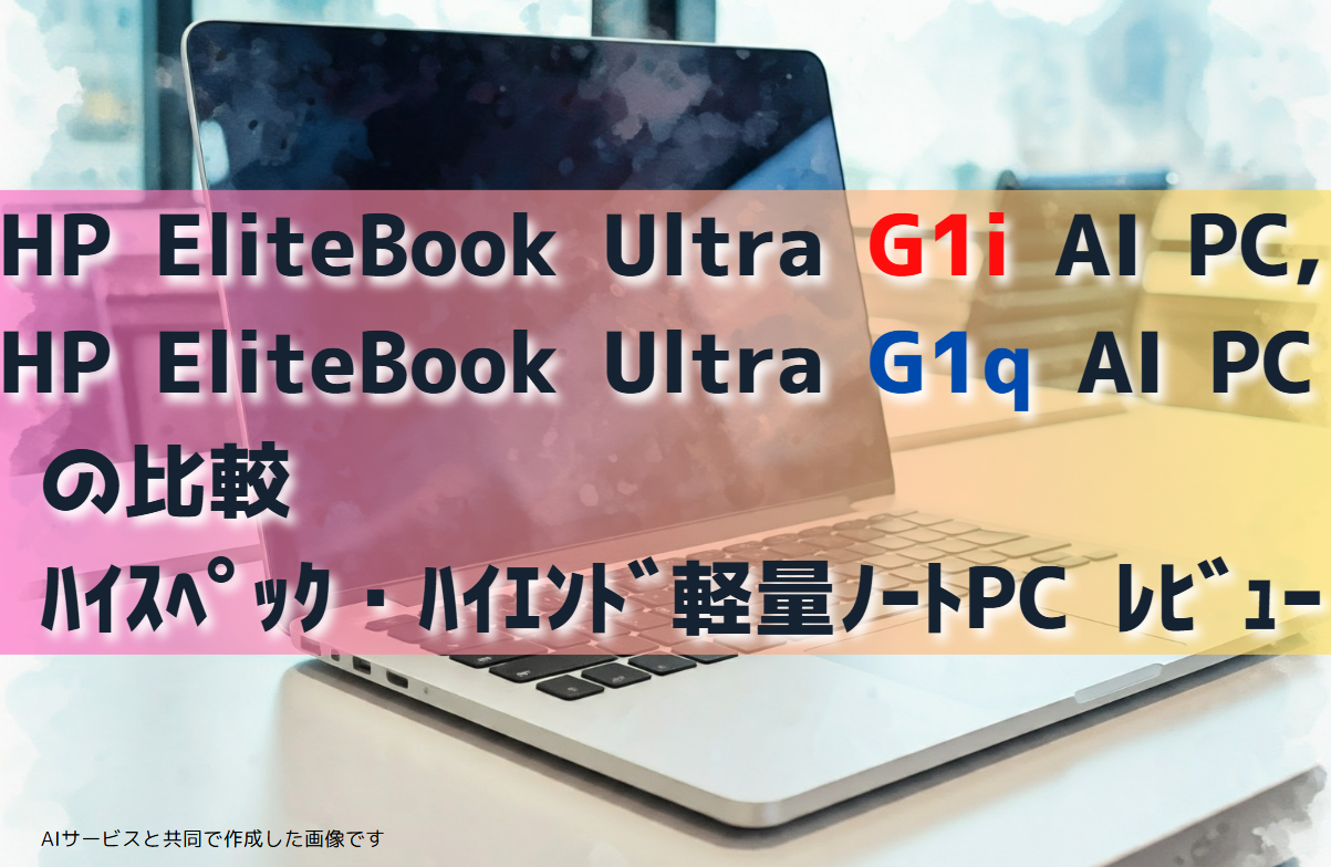 [2025/1最新ﾚﾋﾞｭｰ]HP EliteBook Ultra G1i AI PCとG1q AI PC徹底比較：未来を先取りする一台を選ぼう！