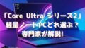 「Core Ultra シリーズ2」軽量ノートPCどれ選ぶ？専門家が解説!