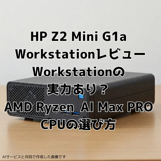 「HP Z2 Mini G1a Workstation」レビュー:Workstationの実力あり?AMD Ryzen™ AI Max PRO CPUの選び方 「HP Z2 Mini G1a Workstation」レビュー:Workstationの実力あり?AMD Ryzen™ AI Max PRO CPUの選び方